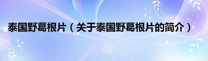 泰国野葛根片（关于泰国野葛根片的简介）