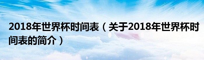 2018年世界杯时间表（关于2018年世界杯时间表的简介）