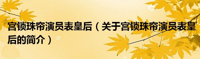 宫锁珠帘演员表皇后（关于宫锁珠帘演员表皇后的简介）