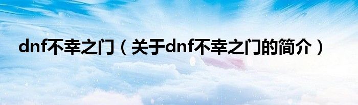 dnf不幸之门（关于dnf不幸之门的简介）