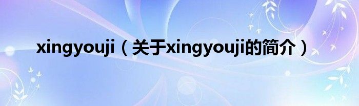 xingyouji（关于xingyouji的简介）