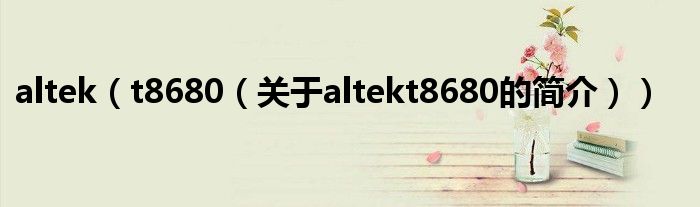 altek（t8680（关于altekt8680的简介））