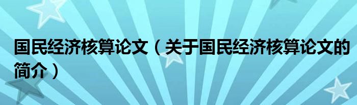 国民经济核算论文（关于国民经济核算论文的简介）