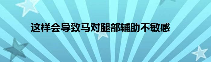 这样会导致马对腿部辅助不敏感