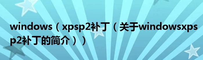 windows（xpsp2补丁（关于windowsxpsp2补丁的简介））