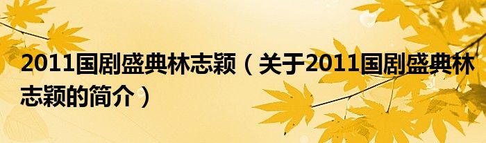 2011国剧盛典林志颖（关于2011国剧盛典林志颖的简介）