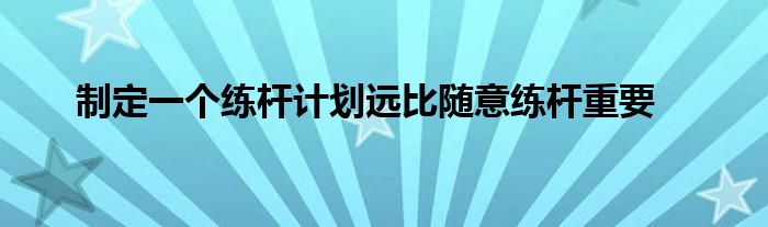 制定一个练杆计划远比随意练杆重要