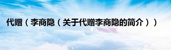 代赠（李商隐（关于代赠李商隐的简介））