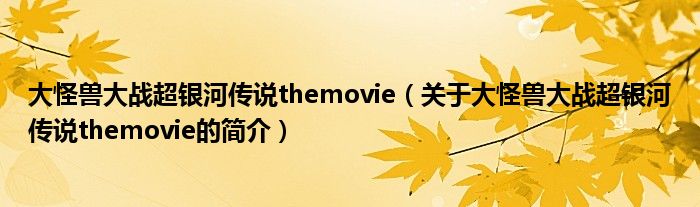 大怪兽大战超银河传说themovie（关于大怪兽大战超银河传说themovie的简介）
