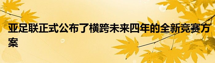 亚足联正式公布了横跨未来四年的全新竞赛方案