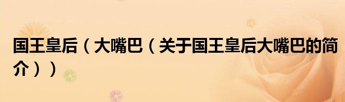 国王皇后（大嘴巴（关于国王皇后大嘴巴的简介））