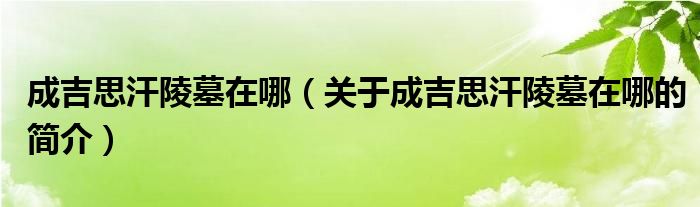 成吉思汗陵墓在哪（关于成吉思汗陵墓在哪的简介）