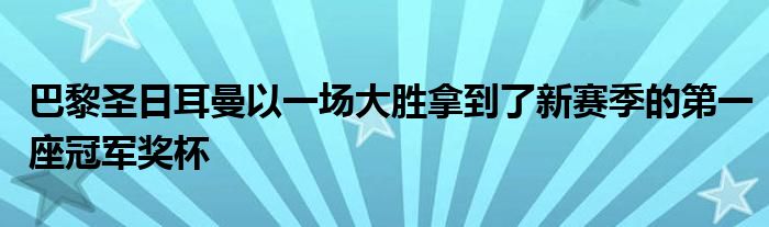 巴黎圣日耳曼以一场大胜拿到了新赛季的第一座冠军奖杯