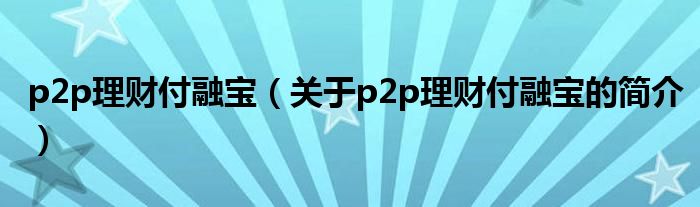 p2p理财付融宝（关于p2p理财付融宝的简介）