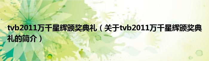 tvb2011万千星辉颁奖典礼（关于tvb2011万千星辉颁奖典礼的简介）