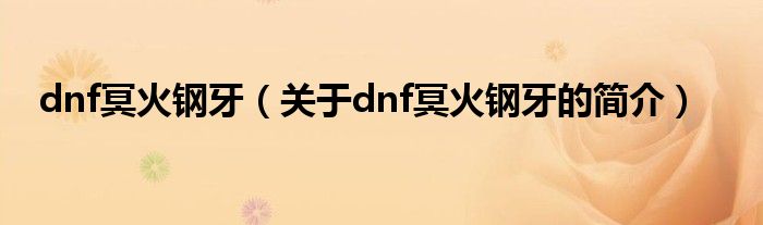 dnf冥火钢牙（关于dnf冥火钢牙的简介）