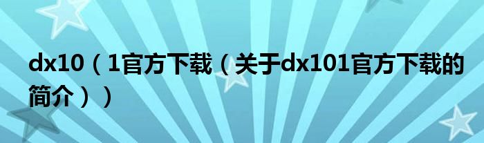 dx10（1官方下载（关于dx101官方下载的简介））