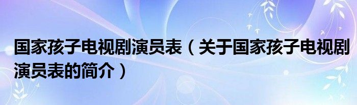 国家孩子电视剧演员表（关于国家孩子电视剧演员表的简介）