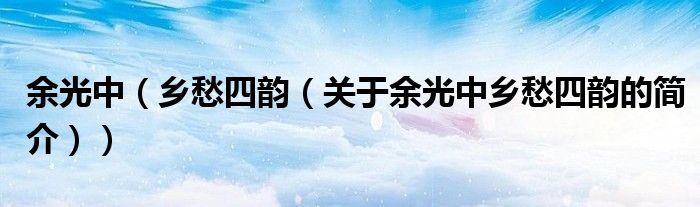 余光中（乡愁四韵（关于余光中乡愁四韵的简介））