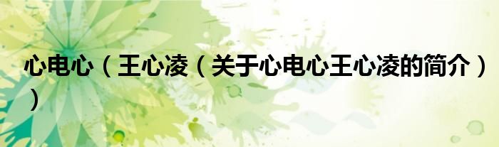心电心（王心凌（关于心电心王心凌的简介））