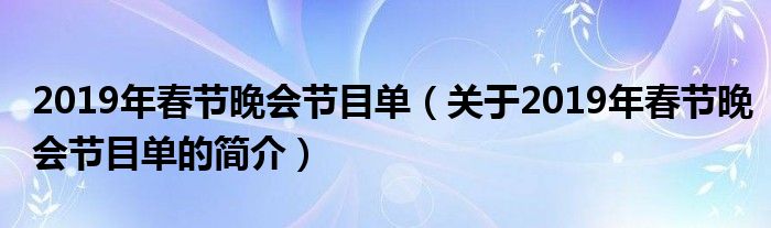 2019年春节晚会节目单（关于2019年春节晚会节目单的简介）