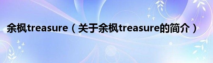 余枫treasure（关于余枫treasure的简介）