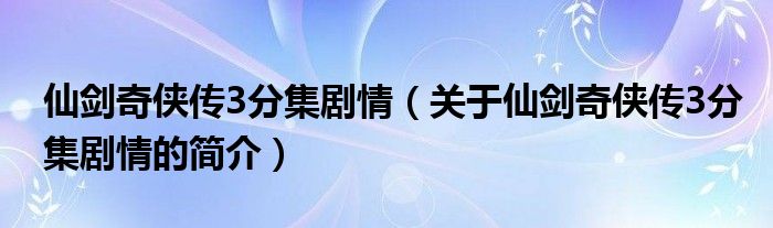 仙剑奇侠传3分集剧情（关于仙剑奇侠传3分集剧情的简介）