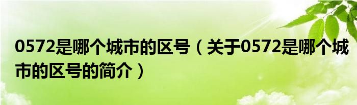 0572是哪个城市的区号（关于0572是哪个城市的区号的简介）