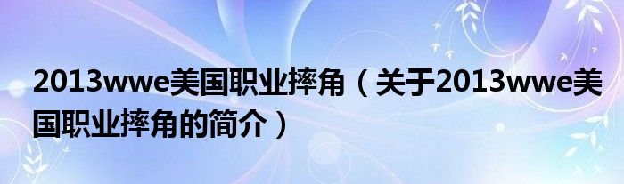 2013wwe美国职业摔角（关于2013wwe美国职业摔角的简介）