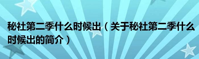 秘社第二季什么时候出（关于秘社第二季什么时候出的简介）