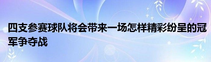 四支参赛球队将会带来一场怎样精彩纷呈的冠军争夺战