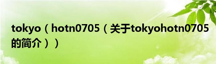 tokyo（hotn0705（关于tokyohotn0705的简介））