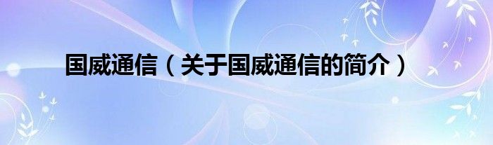 国威通信（关于国威通信的简介）