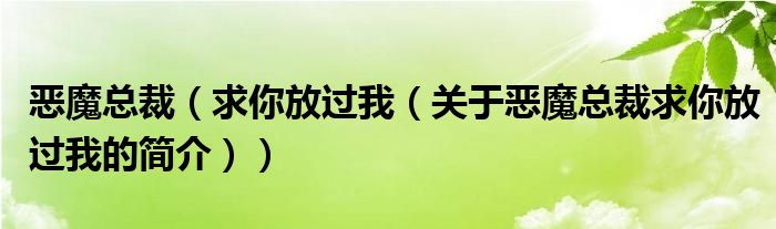 恶魔总裁（求你放过我（关于恶魔总裁求你放过我的简介））