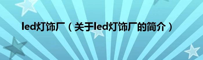 led灯饰厂（关于led灯饰厂的简介）