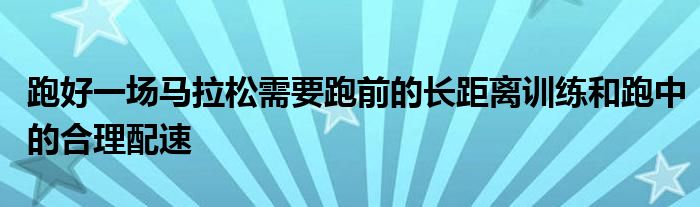 跑好一场马拉松需要跑前的长距离训练和跑中的合理配速