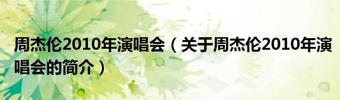 周杰伦2010年演唱会（关于周杰伦2010年演唱会的简介）