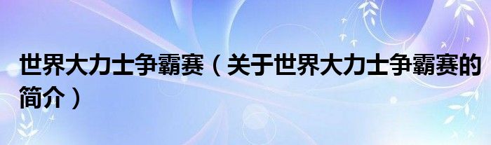 世界大力士争霸赛（关于世界大力士争霸赛的简介）