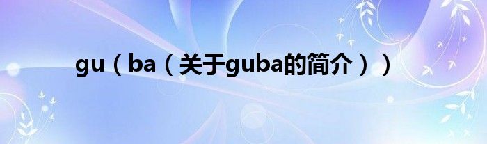 gu（ba（关于guba的简介））