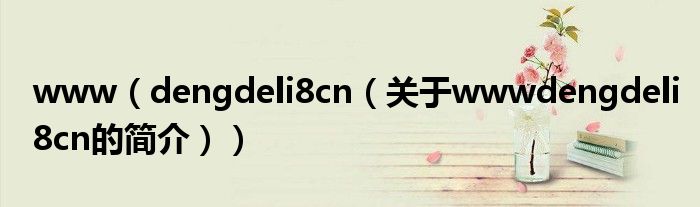 www（dengdeli8cn（关于wwwdengdeli8cn的简介））