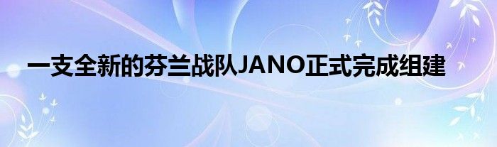 一支全新的芬兰战队JANO正式完成组建