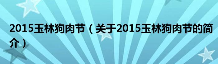 2015玉林狗肉节（关于2015玉林狗肉节的简介）