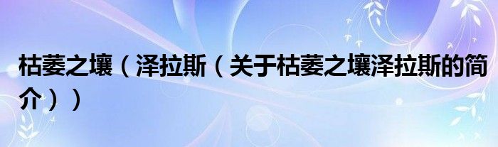 枯萎之壤（泽拉斯（关于枯萎之壤泽拉斯的简介））