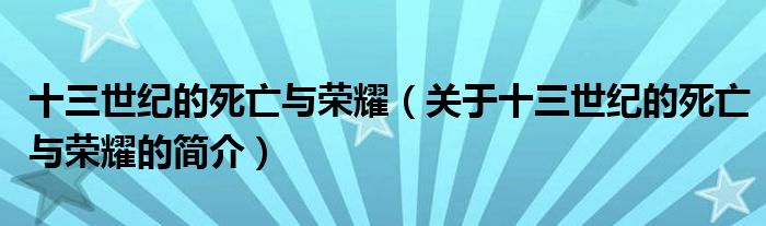 十三世纪的死亡与荣耀（关于十三世纪的死亡与荣耀的简介）