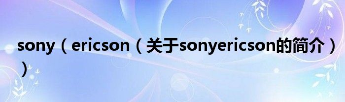 sony（ericson（关于sonyericson的简介））