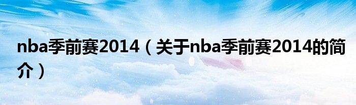 nba季前赛2014（关于nba季前赛2014的简介）