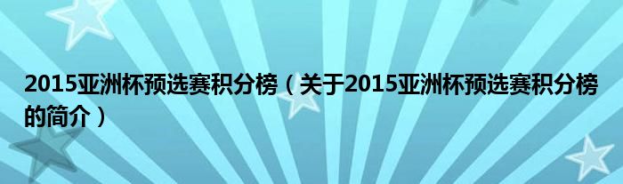 2015亚洲杯预选赛积分榜（关于2015亚洲杯预选赛积分榜的简介）