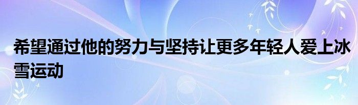 希望通过他的努力与坚持让更多年轻人爱上冰雪运动