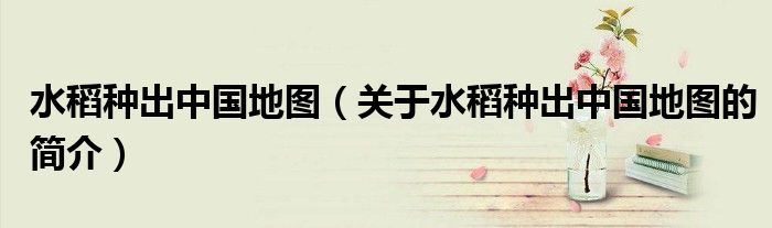 水稻种出中国地图（关于水稻种出中国地图的简介）