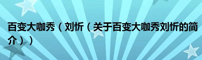 百变大咖秀（刘忻（关于百变大咖秀刘忻的简介））
